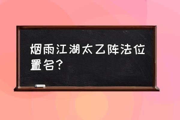 烟雨江湖太乙首席弟子在哪 烟雨江湖太乙阵法位置名？