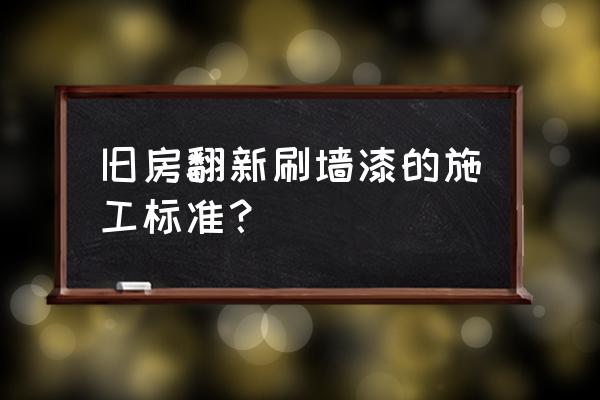 旧房刷乳胶漆的正确方法 旧房翻新刷墙漆的施工标准？