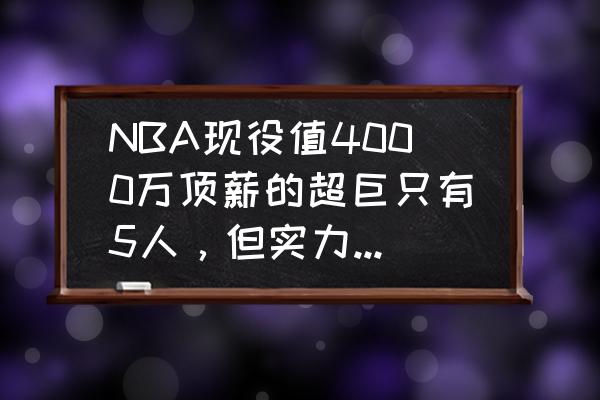 nba34岁签顶薪的球员有哪些 NBA现役值4000万顶薪的超巨只有5人，但实力兑现得怎样？