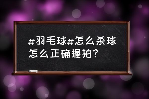 如何做到正确的击球 #羽毛球#怎么杀球怎么正确握拍？