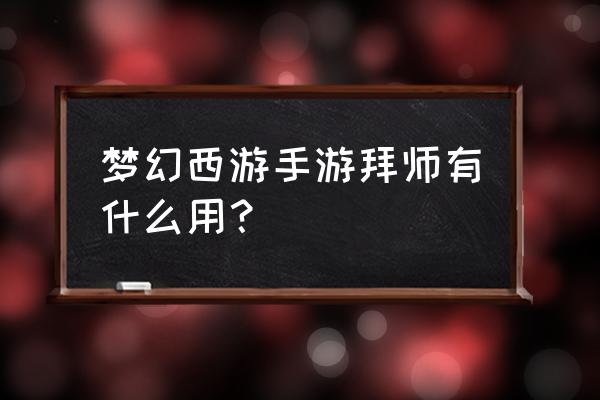 梦幻西游想拜师或者收徒需要找谁 梦幻西游手游拜师有什么用？