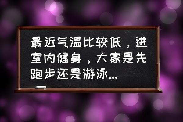 长跑训练室内训练方法 最近气温比较低，进室内健身，大家是先跑步还是游泳呢？要注意什么？