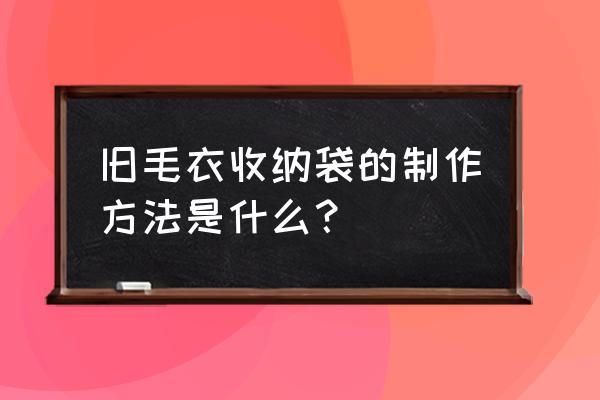 自制文件袋收纳袋 旧毛衣收纳袋的制作方法是什么？