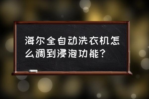 海尔波轮洗衣机怎么进入演示模式 海尔全自动洗衣机怎么调到浸泡功能？