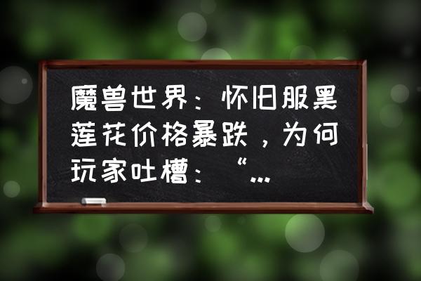 迈克斯纳英雄难度怎么过 魔兽世界：怀旧服黑莲花价格暴跌，为何玩家吐槽：“都是BWL开放惹的祸”？