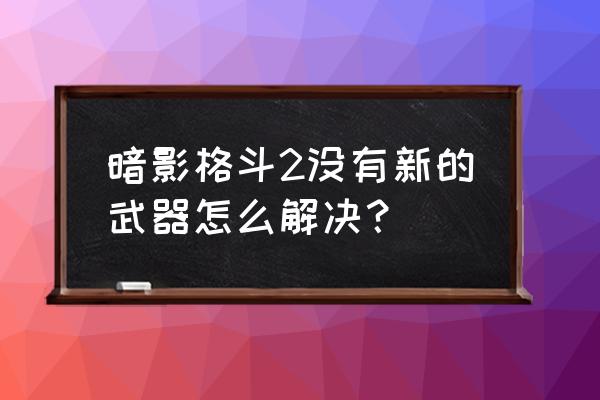 暗影格斗2怎么下载手机 暗影格斗2没有新的武器怎么解决？