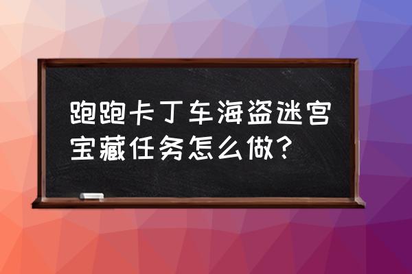 跑跑卡丁车第四周挑战任务 跑跑卡丁车海盗迷宫宝藏任务怎么做？