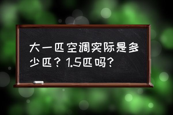 大一匹空调实际适合多少平方 大一匹空调实际是多少匹？1.5匹吗？