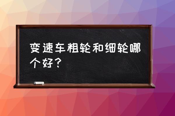 变速车尺寸怎么选 变速车粗轮和细轮哪个好？