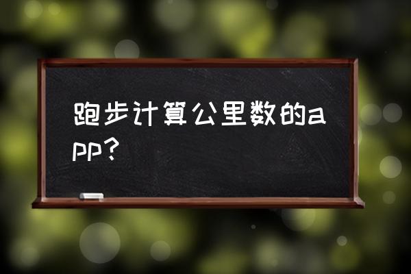 手机记录跑步公里数app 跑步计算公里数的app？