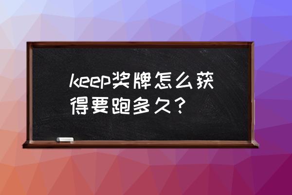 keep跑步怎么领东西 keep奖牌怎么获得要跑多久？