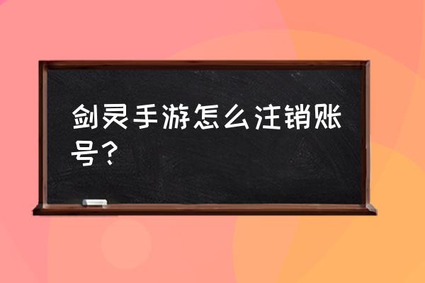 剑灵买号怎么买 剑灵手游怎么注销账号？