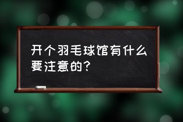 开羽毛球馆有什么条件 开个羽毛球馆有什么要注意的？