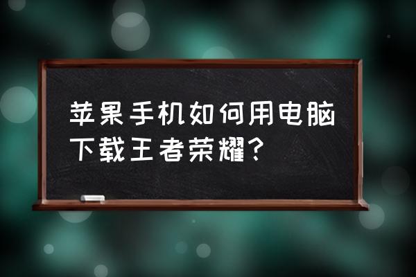 怎样下载王者荣耀网页版 苹果手机如何用电脑下载王者荣耀？