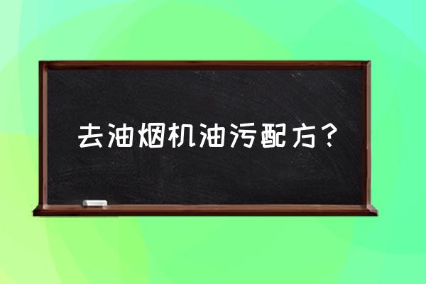 油烟机除油妙招 去油烟机油污配方？