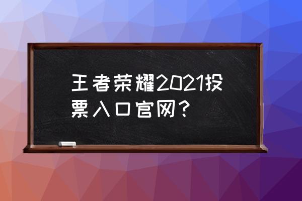 王者投票入口 王者荣耀2021投票入口官网？