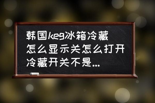 KEG冰箱质量怎么样 韩国keg冰箱冷藏怎么显示关怎么打开冷藏开关不是自动调节的吗？四开门的冷冻冻都好着？