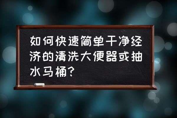 厕所清洁马桶小妙招 如何快速简单干净经济的清洗大便器或抽水马桶？