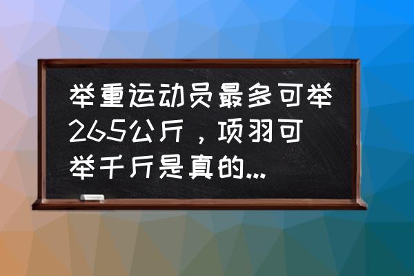 举重锻炼一般举几斤最好 举重运动员最多可举265公斤，项羽可举千斤是真的吗？为什么？