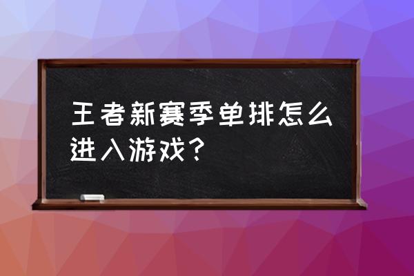 王者荣耀单排怎么操作 王者新赛季单排怎么进入游戏？