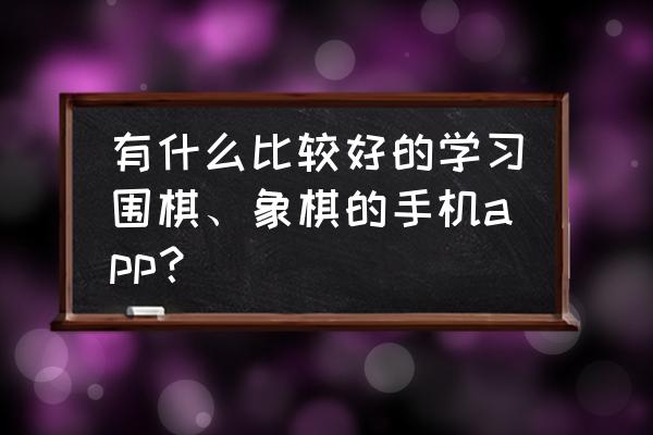 初学者围棋app排行榜 有什么比较好的学习围棋、象棋的手机app？