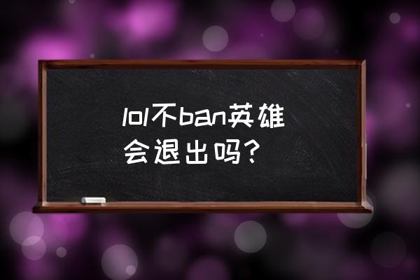 lol新手第一次定级赛ban什么英雄 lol不ban英雄会退出吗？