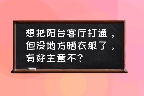 顶天立地晾衣架的缺点 想把阳台客厅打通，但没地方晒衣服了，有好主意不？