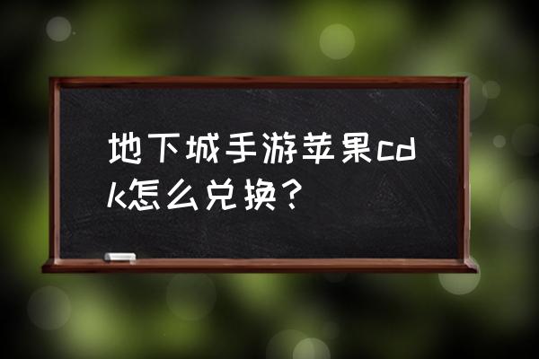 英雄联盟手游cdk兑换码怎么获得 地下城手游苹果cdk怎么兑换？