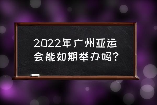 2022年亚运会项目规则和知识 2022年广州亚运会能如期举办吗？