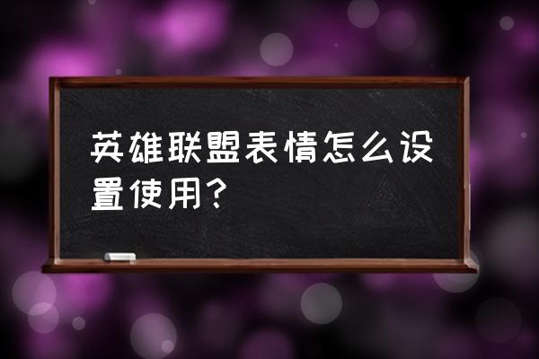 lol如何发表情 英雄联盟表情怎么设置使用？