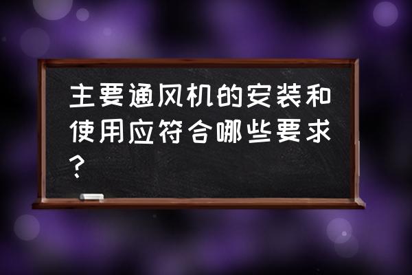 通风风机的选择方法和选择原则 主要通风机的安装和使用应符合哪些要求？