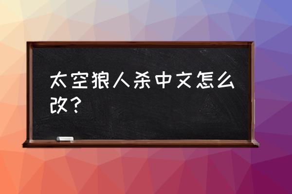 用手机怎么下载太空狼人杀 太空狼人杀中文怎么改？