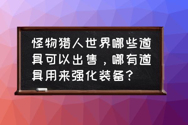 怪物猎人如何扩充道具 怪物猎人世界哪些道具可以出售，哪有道具用来强化装备？