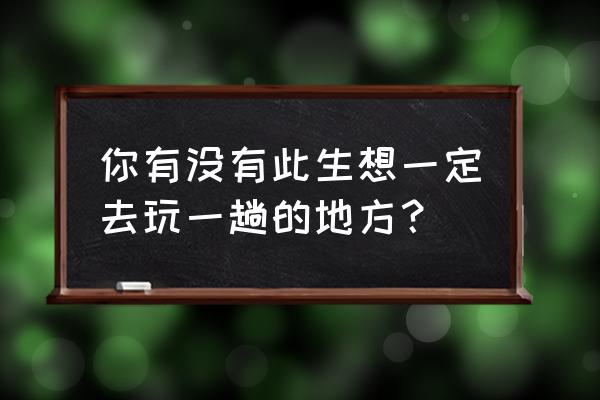 王牌竞速空间漫游虎抽奖券在哪领 你有没有此生想一定去玩一趟的地方？