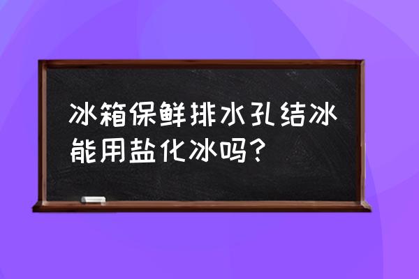 冰箱排水孔结冰只需一招 冰箱保鲜排水孔结冰能用盐化冰吗？