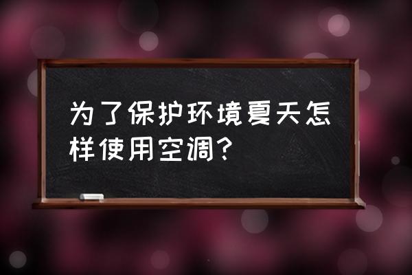 夏天如何正确使用空调 为了保护环境夏天怎样使用空调？