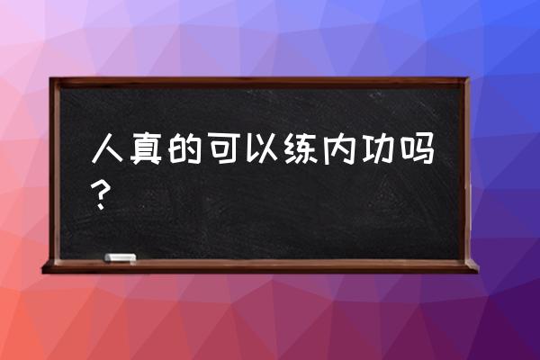 最简单的内功修炼方法 人真的可以练内功吗？