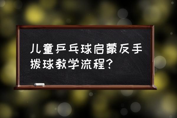 乒乓球反手推挡的技术动作要点 儿童乒乓球启蒙反手拨球教学流程？