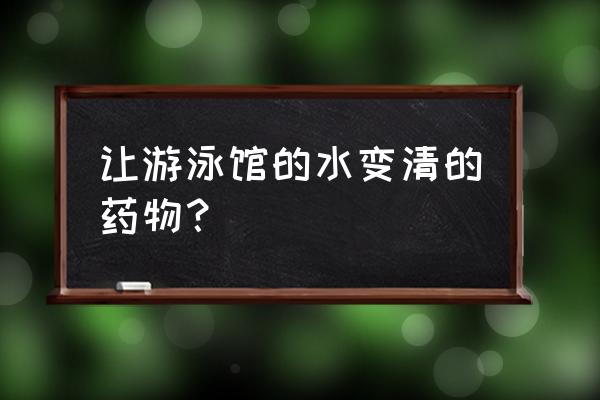 游泳场所水质检测方法 让游泳馆的水变清的药物？