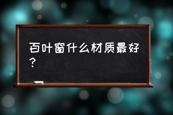 怎么挑选百叶窗户 百叶窗什么材质最好？