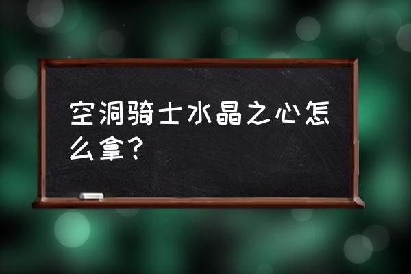 空洞骑士怎么去水晶之心 空洞骑士水晶之心怎么拿？