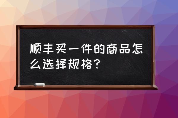 商品规格多怎么分类 顺丰买一件的商品怎么选择规格？