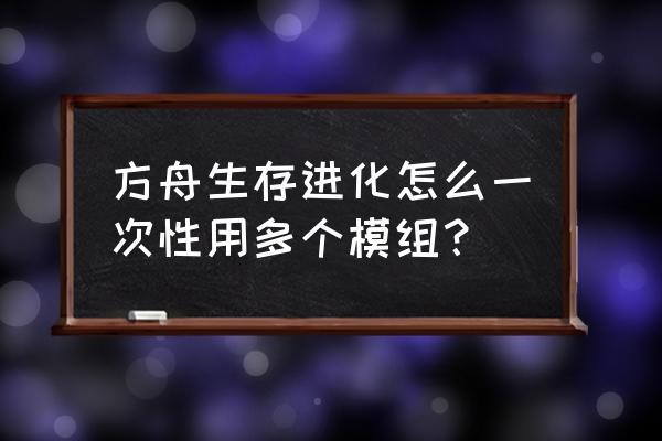 方舟生存进化手游能不能添加模组 方舟生存进化怎么一次性用多个模组？