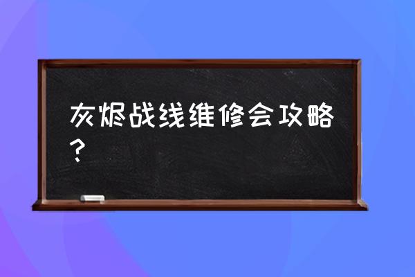 灰烬战线b4怎么获得 灰烬战线维修会攻略？