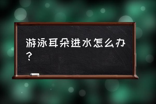 游泳如何防止耳朵进水 游泳耳朵进水怎么办？