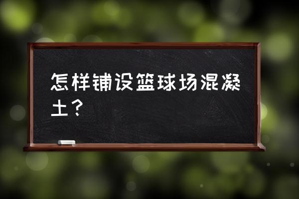 室内篮球场地面施工方法 怎样铺设篮球场混凝土？