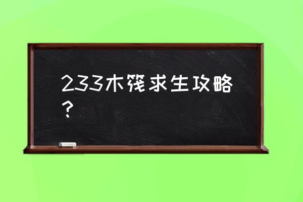 木筏求生手机版怎么无限刷商人 233木筏求生攻略？