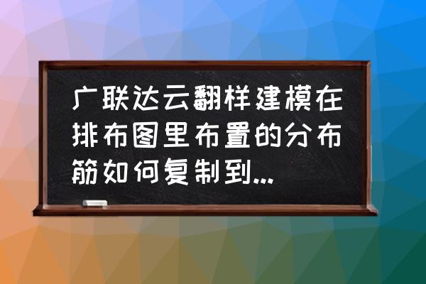 广联达钢筋翻样软件如何设置原点 广联达云翻样建模在排布图里布置的分布筋如何复制到下一层？