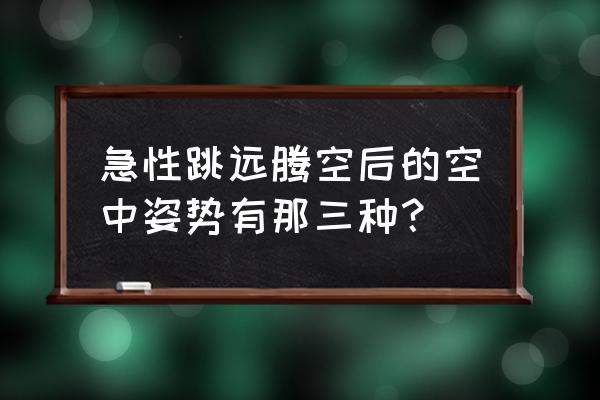 蹲踞式跳远教学方法与步骤 急性跳远腾空后的空中姿势有那三种？