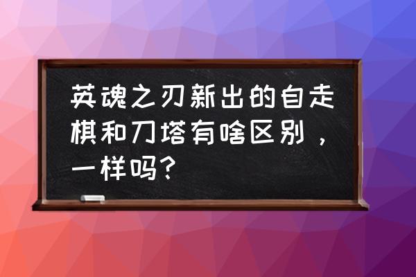 最新英魂之刃自走棋最强阵容 英魂之刃新出的自走棋和刀塔有啥区别，一样吗？